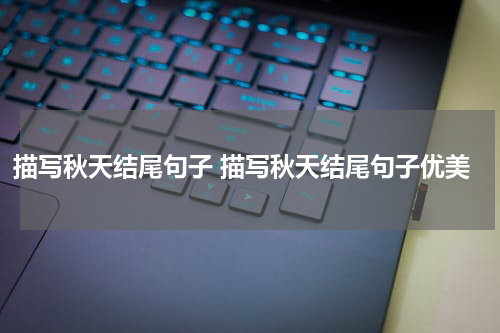 描写秋天结尾句子 描写秋天结尾句子优美