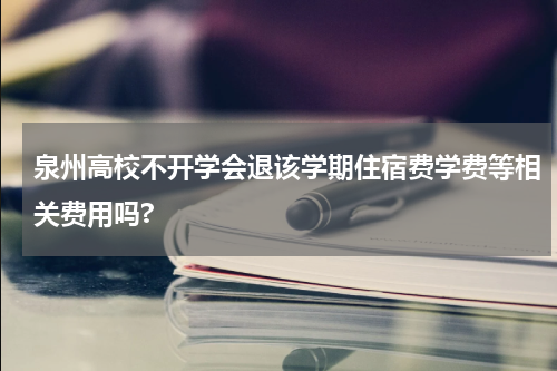泉州高校不开学会退该学期住宿费学费等相关费用吗?
