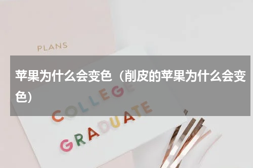 苹果为什么会变色(削皮的苹果为什么会变色)