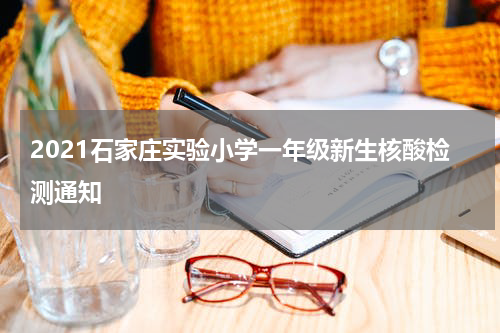 2021石家庄实验小学一年级新生核酸检测通知