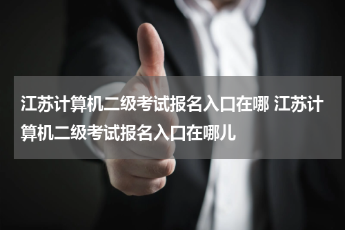 江苏计算机二级考试报名入口在哪 江苏计算机二级考试报名入口在哪儿