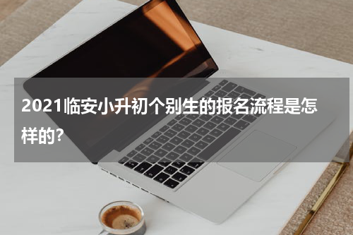2021临安小升初个别生的报名流程是怎样的？