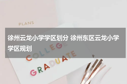 徐州云龙小学学区划分 徐州东区云龙小学学区规划