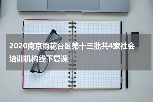 2020南京雨花台区第十三批共4家社会培训机构线下复课