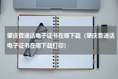 肇庆普通话电子证书在哪下载(肇庆普通话电子证书在哪下载打印)