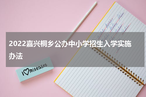 2022嘉兴桐乡公办中小学招生入学实施办法