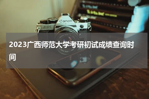 2023广西师范大学考研初试成绩查询时间