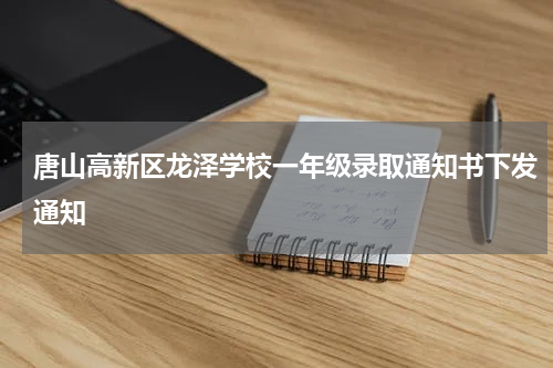 唐山高新区龙泽学校一年级录取通知书下发通知