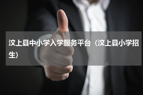 汶上县中小学入学服务平台（汶上县小学招生）