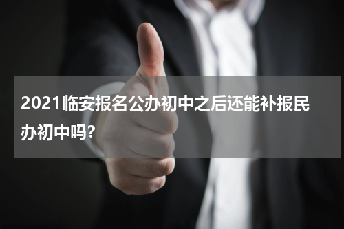 2021临安报名公办初中之后还能补报民办初中吗？