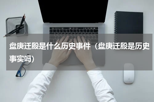 盘庚迁殷是什么历史事件（盘庚迁殷是历史事实吗）