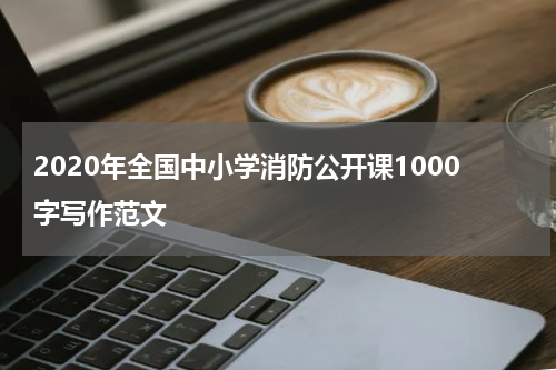 2020年全国中小学消防公开课1000字写作范文