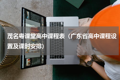 茂名粤课堂高中课程表（广东省高中课程设置及课时安排）