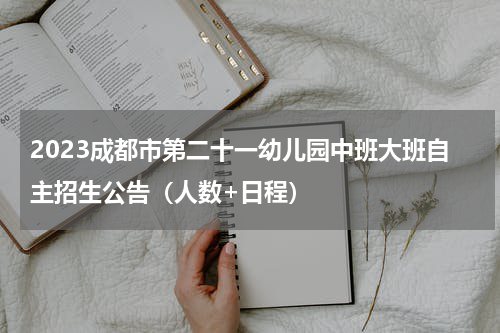 2023成都市第二十一幼儿园中班大班自主招生公告（人数+日程）