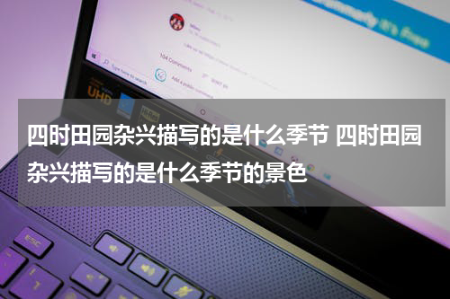 四时田园杂兴描写的是什么季节 四时田园杂兴描写的是什么季节的景色