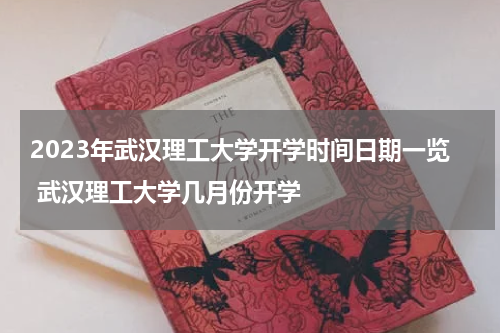 2023年武汉理工大学开学时间日期一览 武汉理工大学几月份开学