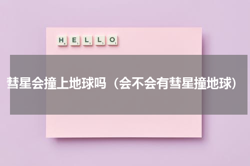 彗星会撞上地球吗（会不会有彗星撞地球）