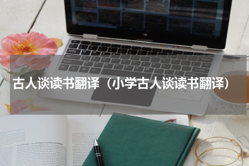 古人谈读书翻译（小学古人谈读书翻译）