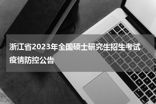 浙江省2023年全国硕士研究生招生考试疫情防控公告