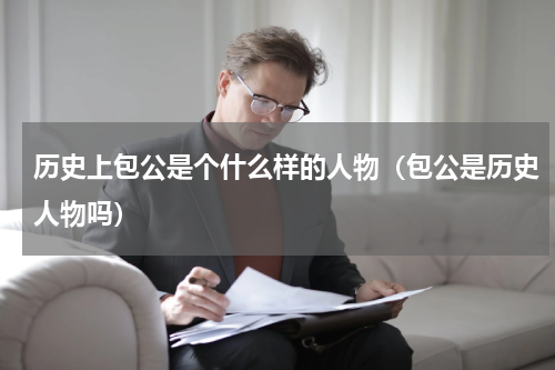 历史上包公是个什么样的人物（包公是历史人物吗）