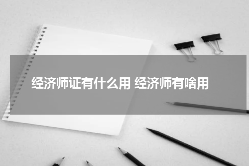 经济师证有什么用 经济师有啥用