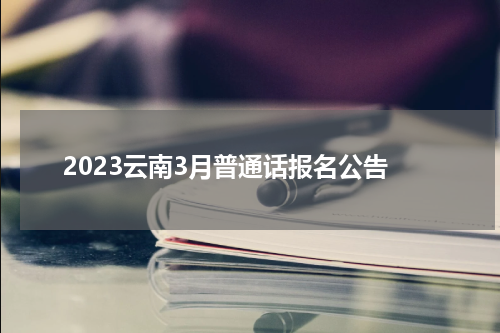 2023云南3月普通话报名公告