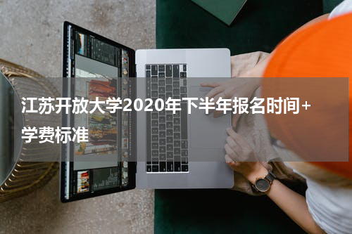 江苏开放大学2020年下半年报名时间+学费标准
