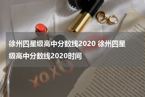 徐州四星级高中分数线2020 徐州四星级高中分数线2020时间