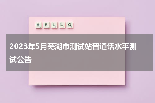 2023年5月芜湖市测试站普通话水平测试公告