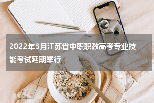 2022年3月江苏省中职职教高考专业技能考试延期举行