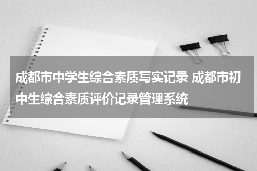 成都市中学生综合素质写实记录 成都市初中生综合素质评价记录管理系统