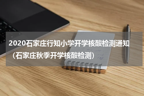 2020石家庄行知小学开学核酸检测通知（石家庄秋季开学核酸检测）