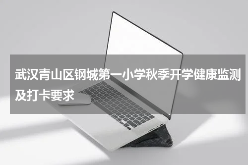 武汉青山区钢城第一小学秋季开学健康监测及打卡要求