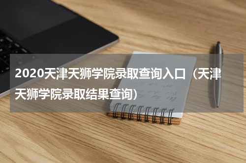 2020天津天狮学院录取查询入口（天津天狮学院录取结果查询）