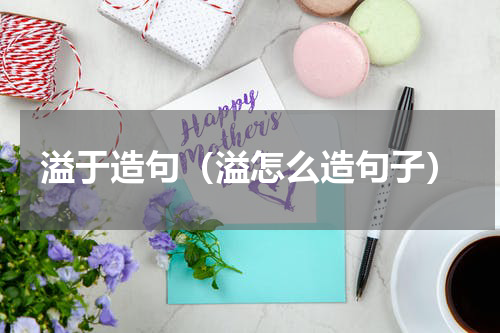 溢于造句(溢怎么造句子)