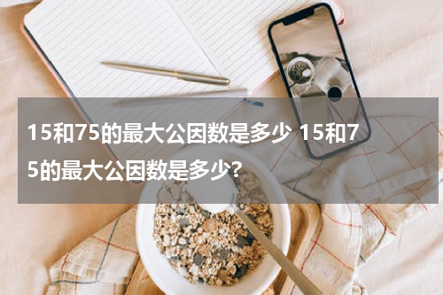 15和75的最大公因数是多少 15和75的最大公因数是多少?