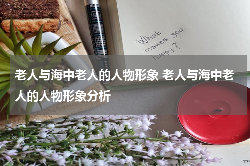 老人与海中老人的人物形象 老人与海中老人的人物形象分析