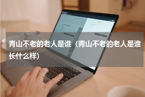 青山不老的老人是谁(青山不老的老人是谁长什么样)