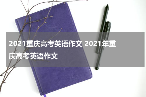2021重庆高考英语作文 2021年重庆高考英语作文
