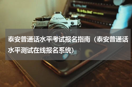 泰安普通话水平考试报名指南（泰安普通话水平测试在线报名系统）