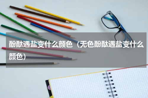 酚酞遇盐变什么颜色(无色酚酞遇盐变什么颜色)