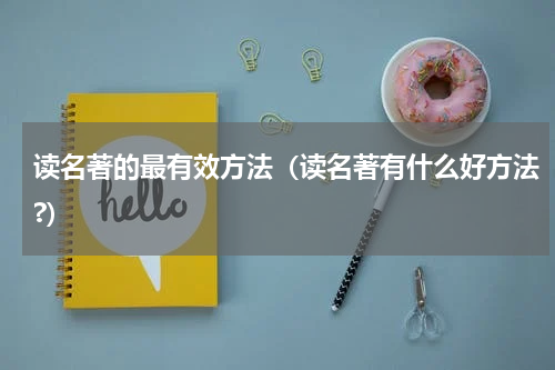 读名著的最有效方法（读名著有什么好方法?）