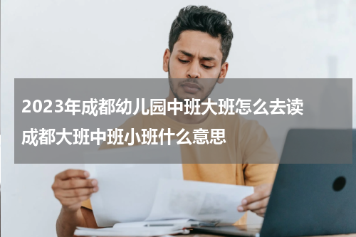 2023年成都幼儿园中班大班怎么去读 成都大班中班小班什么意思