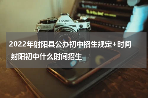 2022年射阳县公办初中招生规定+时间 射阳初中什么时间招生