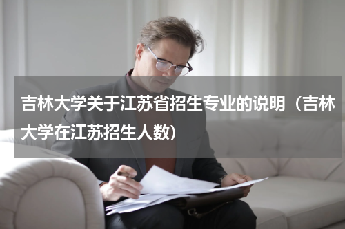 吉林大学关于江苏省招生专业的说明（吉林大学在江苏招生人数）