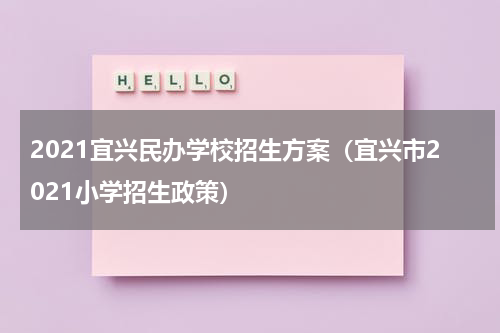 2021宜兴民办学校招生方案（宜兴市2021小学招生政策）