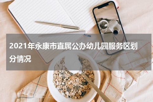 2021年永康市直属公办幼儿园服务区划分情况