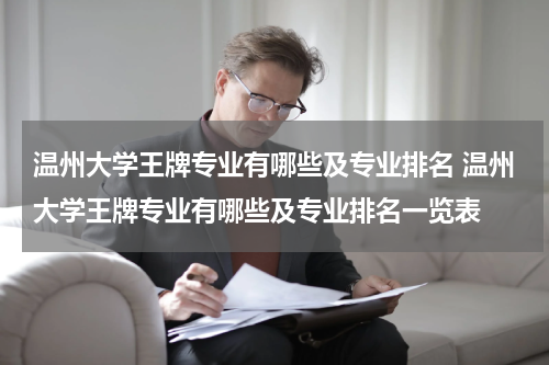 温州大学王牌专业有哪些及专业排名 温州大学王牌专业有哪些及专业排名一览表