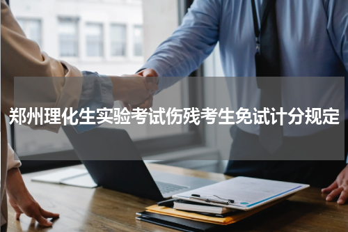 郑州理化生实验考试伤残考生免试计分规定