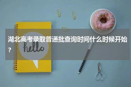 湖北高考录取普通批查询时间什么时候开始?